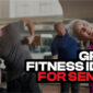 Top Group Fitness Ideas for Seniors in Community Settings